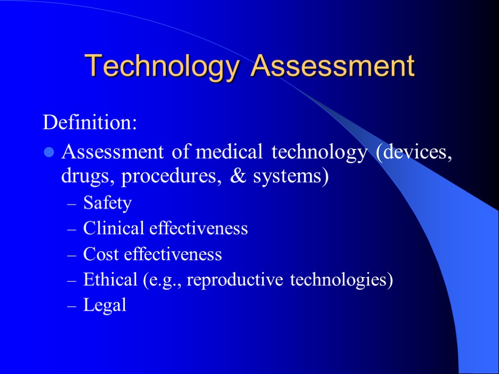 Technology Assessment Definition: Assessment of medical technology (devices, drugs, procedures, & systems) Safety Clinical